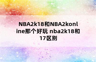 NBA2k18和NBA2konline那个好玩 nba2k18和17区别